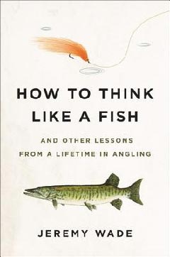How to Think Like a Fish: And Other Lessons from a Lifetime in Angling
